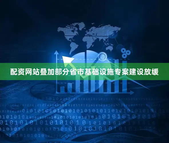 配资网站叠加部分省市基础设施专案建设放缓