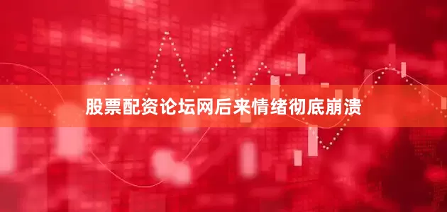 股票配资论坛网　　后来情绪彻底崩溃