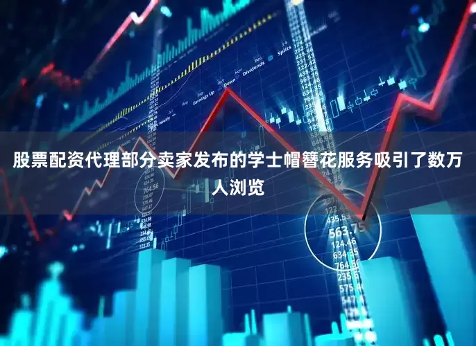股票配资代理部分卖家发布的学士帽簪花服务吸引了数万人浏览