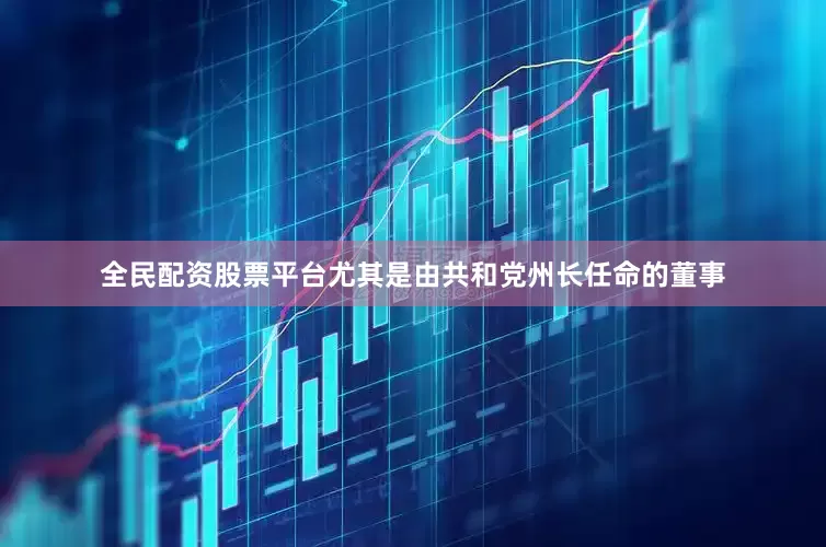 全民配资股票平台尤其是由共和党州长任命的董事