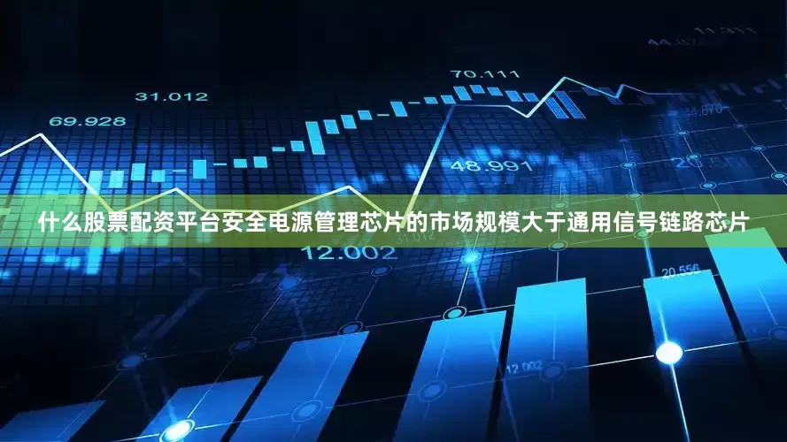 什么股票配资平台安全电源管理芯片的市场规模大于通用信号链路芯片