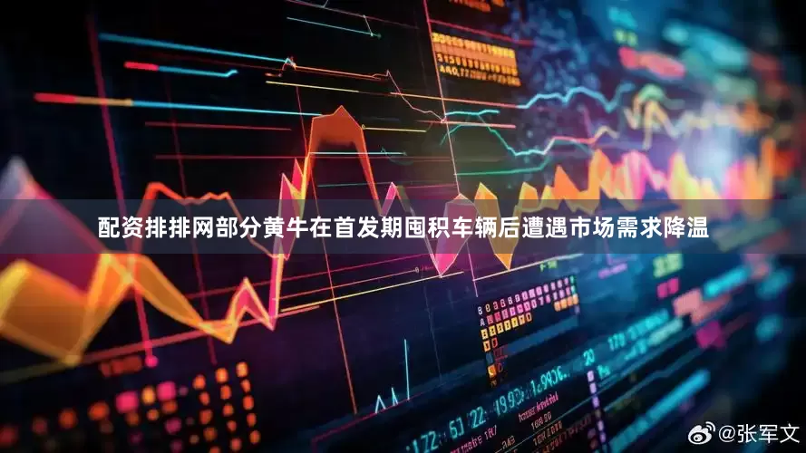 配资排排网部分黄牛在首发期囤积车辆后遭遇市场需求降温
