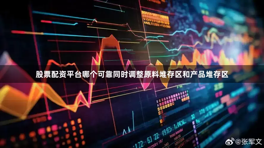 股票配资平台哪个可靠同时调整原料堆存区和产品堆存区