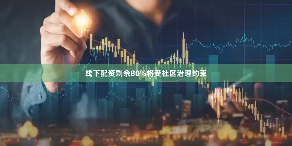 线下配资剩余80%将受社区治理约束