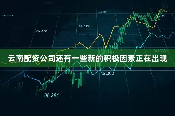 云南配资公司还有一些新的积极因素正在出现