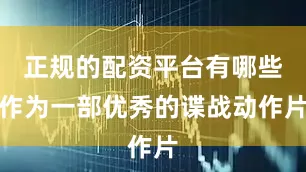 正规的配资平台有哪些作为一部优秀的谍战动作片