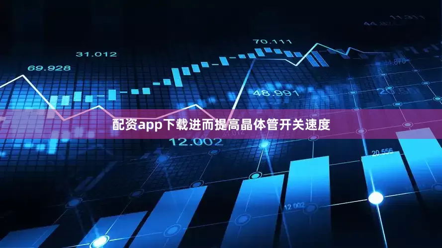 配资app下载进而提高晶体管开关速度