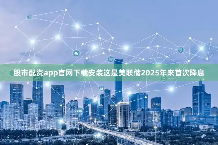 股市配资app官网下载安装这是美联储2025年来首次降息
