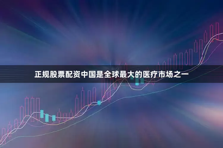 正规股票配资中国是全球最大的医疗市场之一
