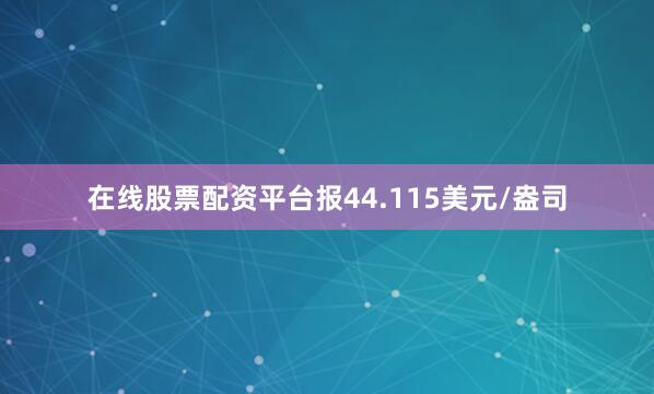 在线股票配资平台报44.115美元/盎司