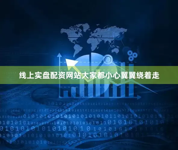 线上实盘配资网站大家都小心翼翼绕着走