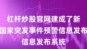 杠杆炒股官网建成了新一代国家突发事件预警信息发布系统