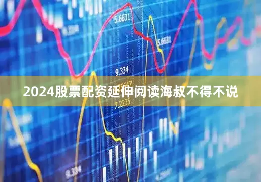 2024股票配资延伸阅读海叔不得不说