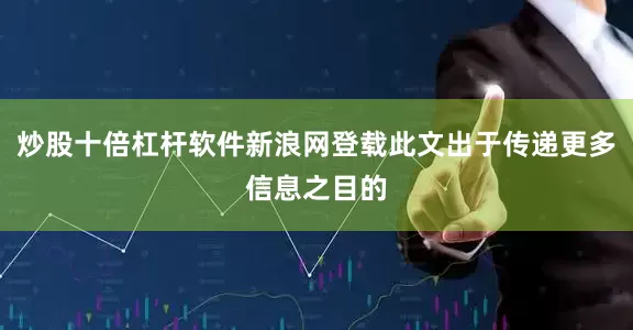 炒股十倍杠杆软件新浪网登载此文出于传递更多信息之目的