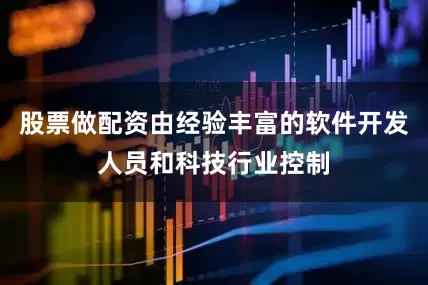 股票做配资由经验丰富的软件开发人员和科技行业控制