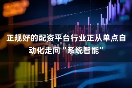 正规好的配资平台行业正从单点自动化走向“系统智能”
