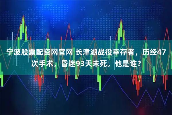 宁波股票配资网官网 长津湖战役幸存者，历经47次手术，昏迷93天未死，他是谁？