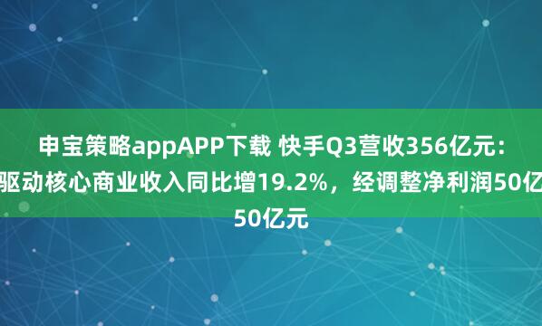 申宝策略appAPP下载 快手Q3营收356亿元：AI驱动核心商业收入同比增19.2%，经调整净利润50亿元