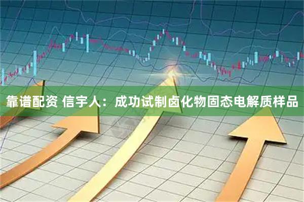 靠谱配资 信宇人:成功试制卤化物固态电解质样品