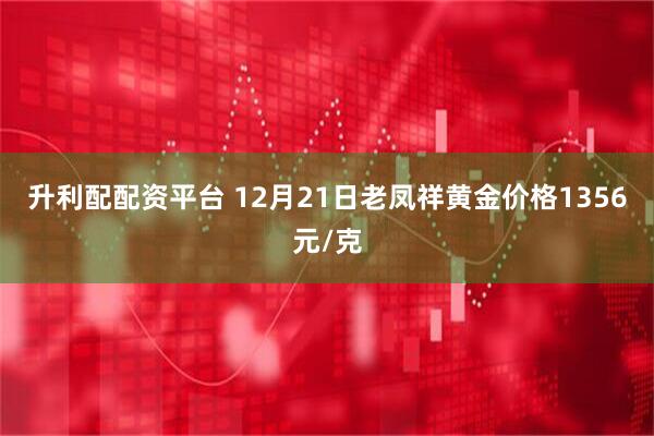 升利配配资平台 12月21日老凤祥黄金价格1356元/克