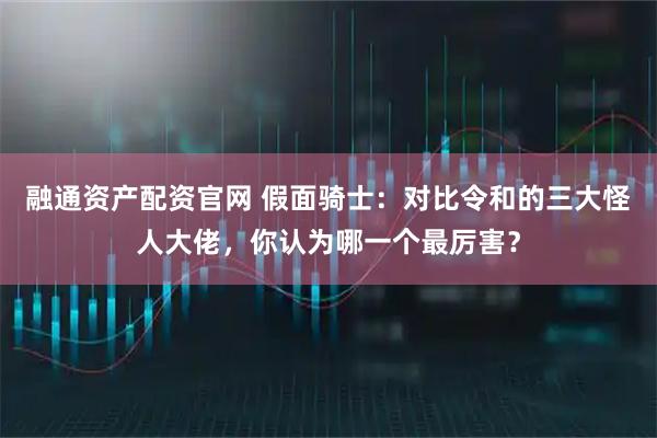 融通资产配资官网 假面骑士：对比令和的三大怪人大佬，你认为哪一个最厉害？