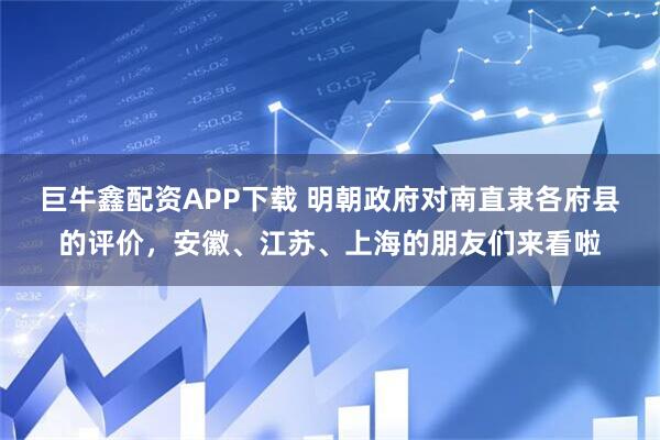 巨牛鑫配资APP下载 明朝政府对南直隶各府县的评价，安徽、江苏、上海的朋友们来看啦