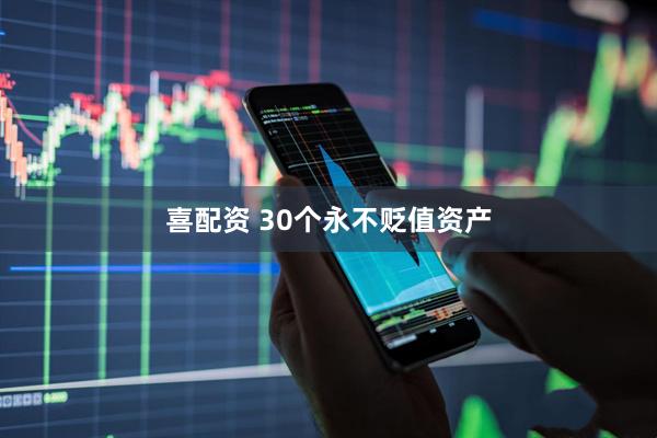 喜配资 30个永不贬值资产
