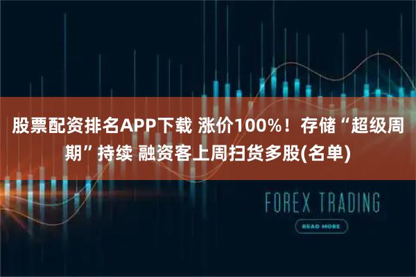 股票配资排名APP下载 涨价100%！存储“超级周期”持续 融资客上周扫货多股(名单)