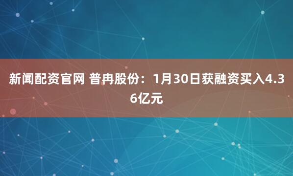 新闻配资官网 普冉股份：1月30日获融资买入4.36亿元
