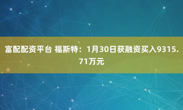 富配配资平台 福斯特：1月30日获融资买入9315.71万元