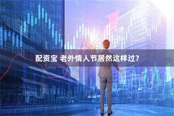 配资宝 老外情人节居然这样过？